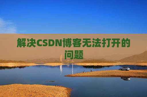 解决CSDN博客无法打开的问题 解决CSDN博客无法打开的问题
